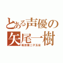 とある声優の矢尾一樹（粗忽屋二子玉店）