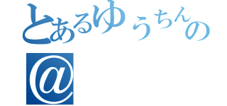 とあるゆうちんの＠（）