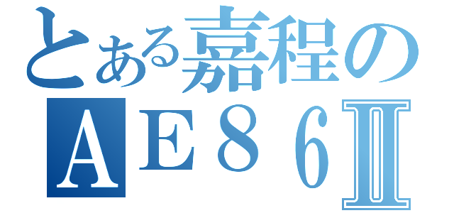 とある嘉程のＡＥ８６Ⅱ（）