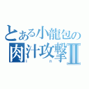 とある小龍包の肉汁攻撃Ⅱ（ｉｎ）