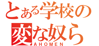 とある学校の変な奴ら（ＡＨＯＭＥＮ）