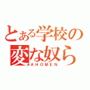 とある学校の変な奴ら（ＡＨＯＭＥＮ）