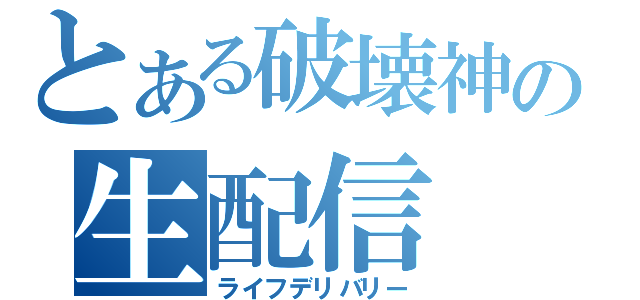 とある破壊神の生配信（ライフデリバリー）