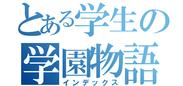 とある学生の学園物語（インデックス）