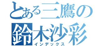 とある三鷹の鈴木沙彩（インデックス）