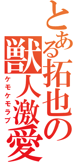 とある拓也の獣人激愛（ケモケモラブ）