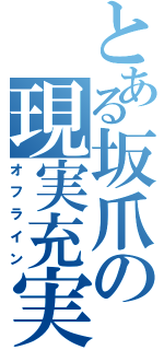 とある坂爪の現実充実（オフライン）