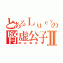 とあるＬｕｃｙの腎虚公子Ⅱ（從小腎虚）