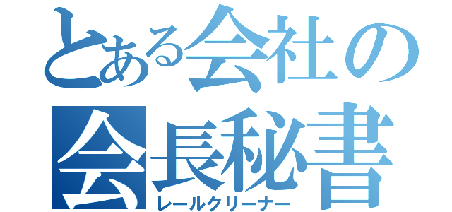 とある会社の会長秘書（レールクリーナー）