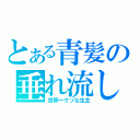 とある青髪の垂れ流し（世界一クソな生主）