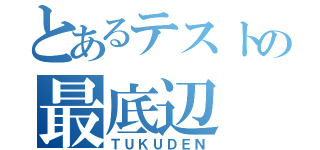 とあるテストの最底辺（ＴＵＫＵＤＥＮ）