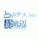 とあるテストの最底辺（ＴＵＫＵＤＥＮ）