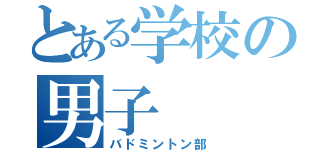 とある学校の男子（バドミントン部）