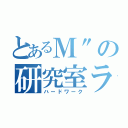 とあるＭ"の研究室ライフ（ハードワーク）