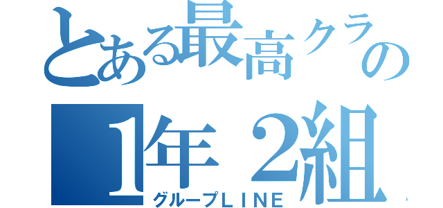 とある最高クラの１年２組（グループＬＩＮＥ）