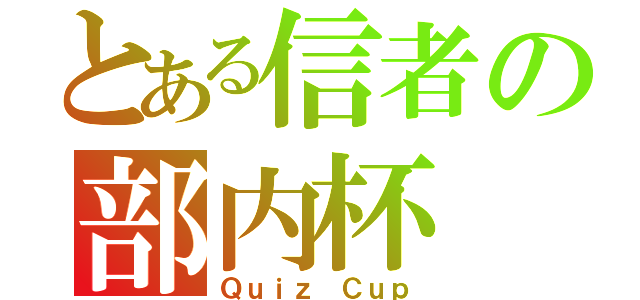 とある信者の部内杯（Ｑｕｉｚ Ｃｕｐ）