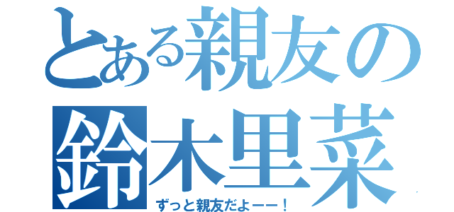 とある親友の鈴木里菜（ずっと親友だよーー！）