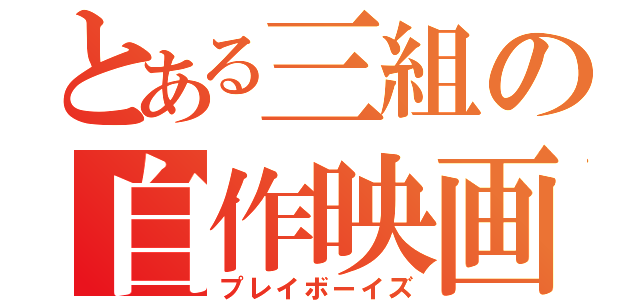 とある三組の自作映画（プレイボーイズ）