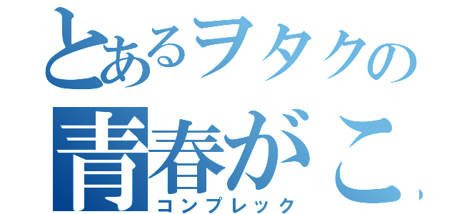 とあるヲタクの青春がこんなに素晴らしいわけがない（コンプレック）