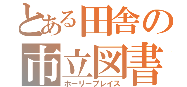 とある田舎の市立図書館（ホーリープレイス）