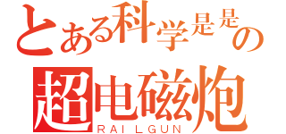 とある科学是是の超电磁炮（ＲＡＩＬＧＵＮ）