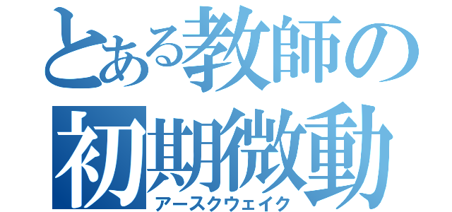 とある教師の初期微動（アースクウェイク）