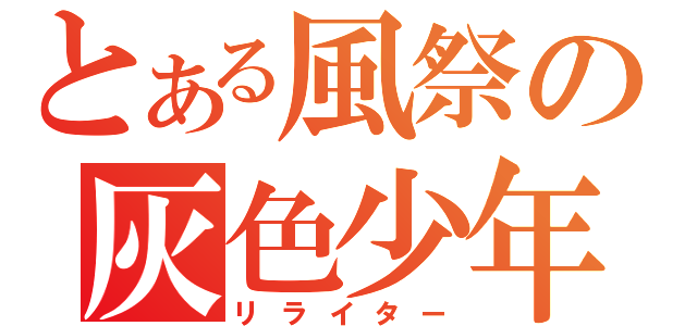 とある風祭の灰色少年（リライター）