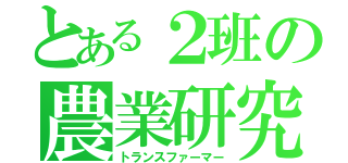 とある２班の農業研究（トランスファーマー）