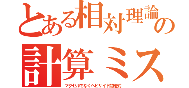 とある相対理論の計算ミス（マクセルでなくヘビサイド簡略式）