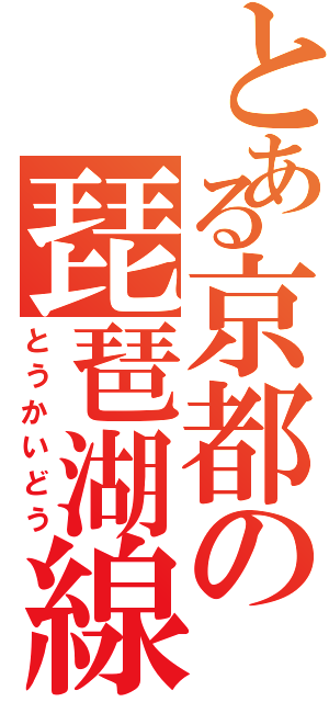 とある京都の琵琶湖線（とうかいどう）