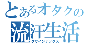 とあるオタクの流汗生活（クサインデックス）