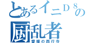 とあるイニＤ８の厨乱者（愛媛の西行寺）