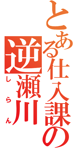 とある仕入課の逆瀬川（しらん）