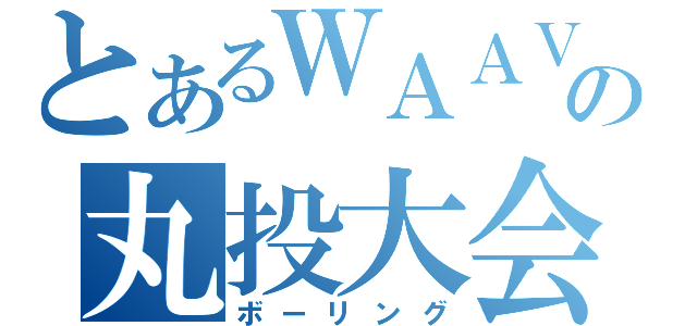 とあるＷＡＡＶの丸投大会（ボーリング）