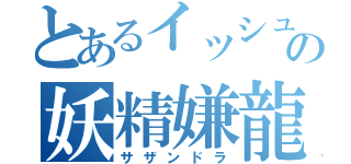 とあるイッシュの妖精嫌龍（サザンドラ）