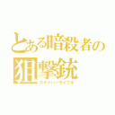 とある暗殺者の狙撃銃（スナイパーライフル）