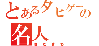 とあるタヒゲーの名人（さだきち）