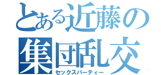 とある近藤の集団乱交（セックスパーティー）