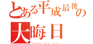 とある平成最後の大晦日（Ｈａｐｐｙ ｎｅｗ ｙｅａｒ）