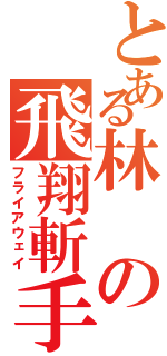 とある林の飛翔斬手（フライアウェイ）