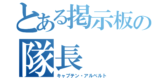 とある掲示板の隊長（キャプテン・アルベルト）