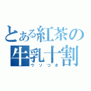 とある紅茶の牛乳十割（ウソつき）