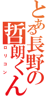 とある長野の哲朗くん（ロリコン）