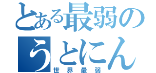 とある最弱のうとにん（世界最弱）