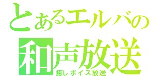 とあるエルバの和声放送（癒しボイス放送）