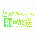 とあるエルバの和声放送（癒しボイス放送）