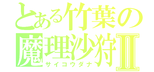 とある竹葉の魔理沙狩Ⅱ（サイコウダナ）