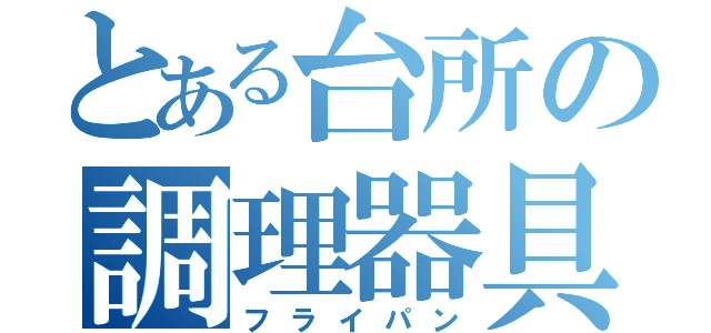 とある台所の調理器具（フライパン）