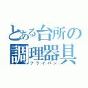 とある台所の調理器具（フライパン）