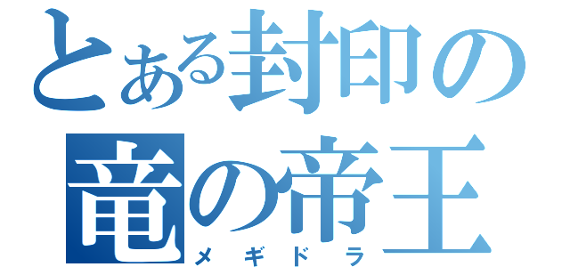 とある封印の竜の帝王（メギドラ）